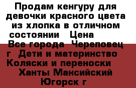 Продам кенгуру для девочки красного цвета из хлопка в отличном состоянии › Цена ­ 500 - Все города, Череповец г. Дети и материнство » Коляски и переноски   . Ханты-Мансийский,Югорск г.